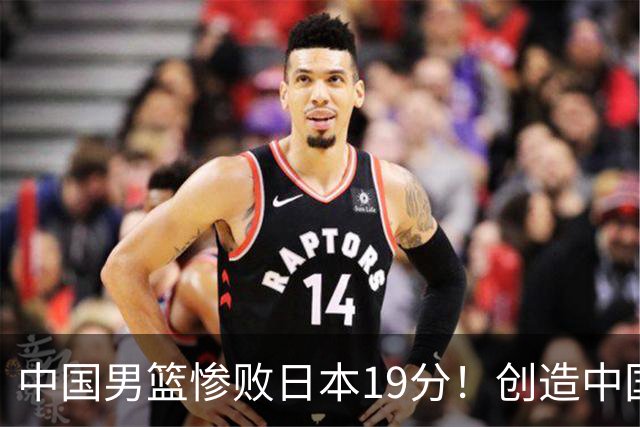 中国男篮惨败日本19分！创造中国男篮队史亚运会最大分差失利